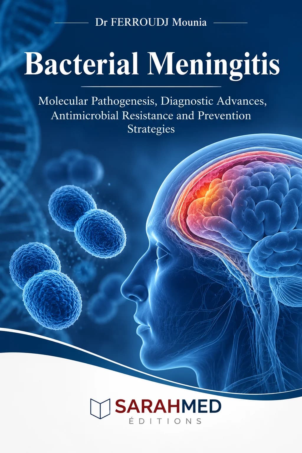 Couverture scientifique sur fond bleu profond. En haut figure le nom « Dr FERROUDJ Mounia », suivi du titre « Bacterial Meningitis » et de son sous-titre. L’illustration montre un profil humain translucide avec le cerveau et les méninges en évidence, entouré de bactéries sphériques et d’une structure d’ADN. En bas, une bande blanche accueille le logo « SARAHMED ÉDITIONS »