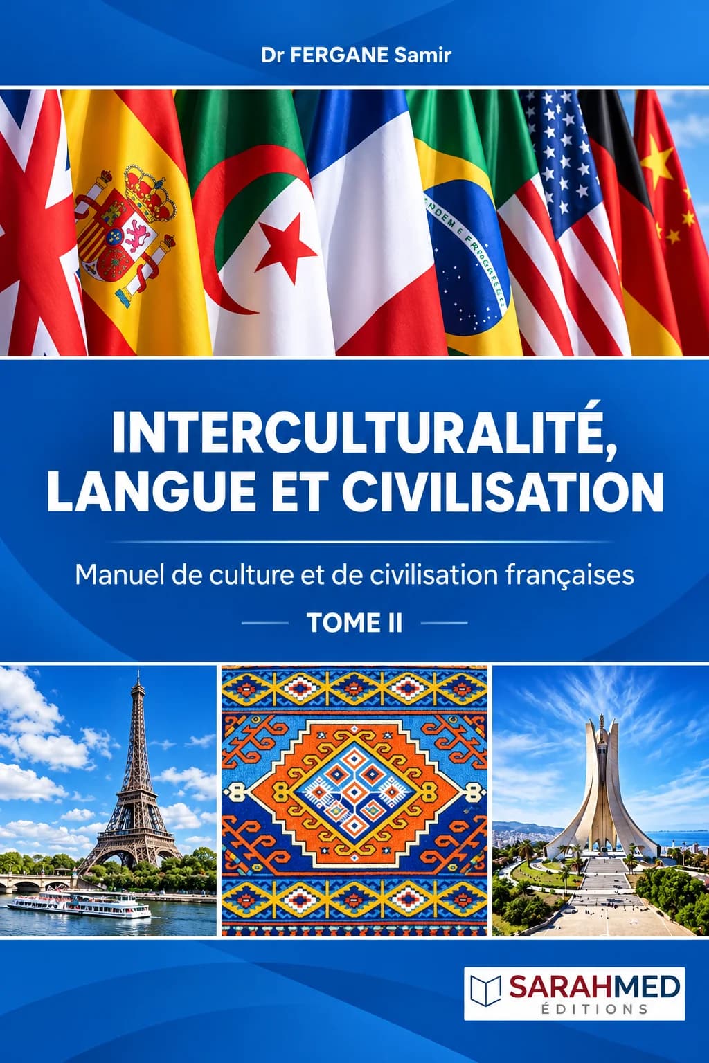 Couverture bleue du manuel Interculturalité, langue et civilisation – Manuel de culture et de civilisation françaises, Tome II, de Dr Fergane Samir. La composition associe plusieurs drapeaux internationaux, la tour Eiffel, un motif de tapis traditionnel algérien et le Mémorial du Martyr d’Alger, illustrant les échanges entre cultures, langues et civilisations. Logo SARAHMED Éditions en bas de couverture.