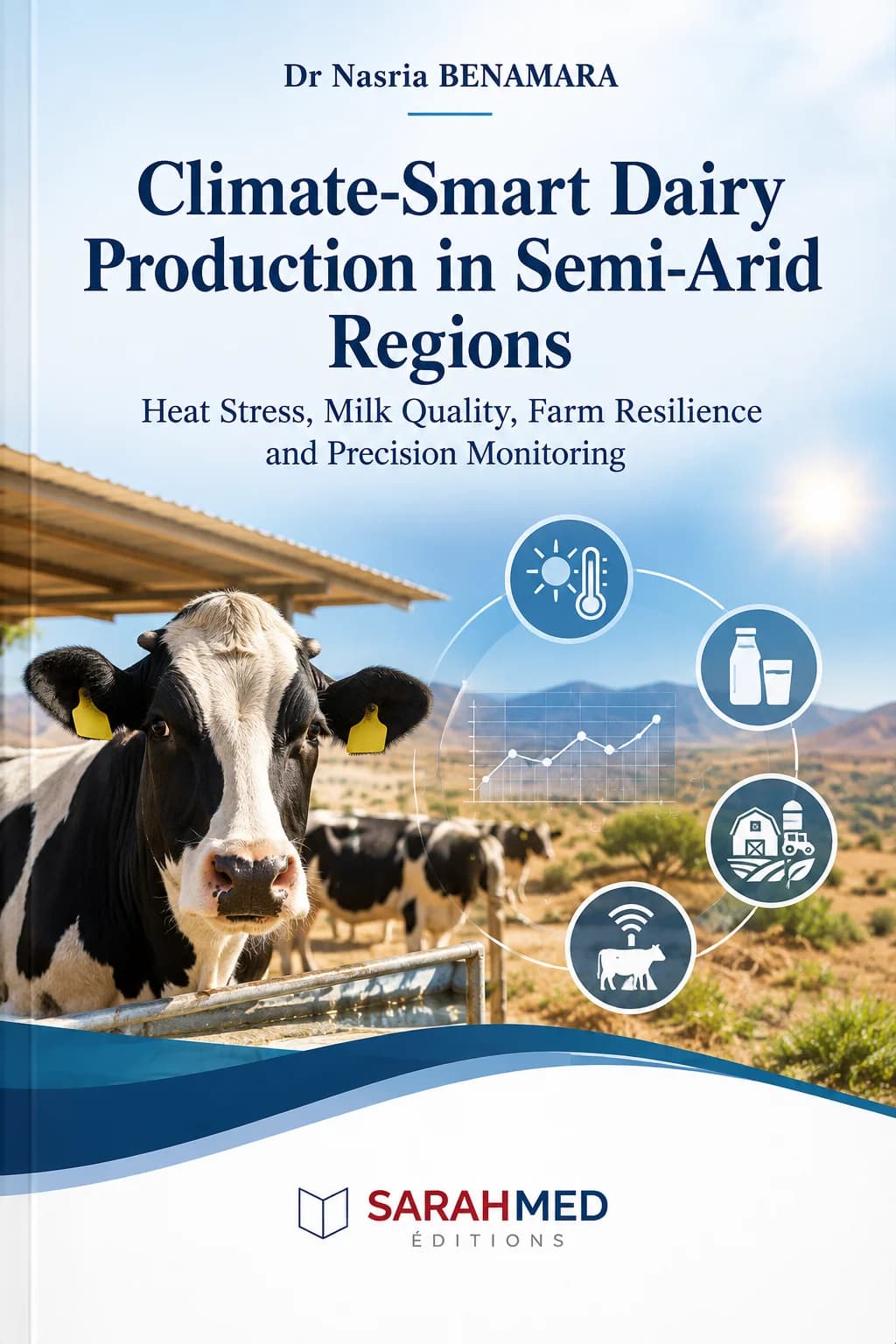 Cover of Climate-Smart Dairy Production in Semi-Arid Regions by Dr Nasria BENAMARA. A Holstein dairy cow stands in the foreground against a semi-arid landscape. Icons illustrate heat stress, milk quality, farm resilience, and precision monitoring. The blue, white, and green design combines dairy farming, climate adaptation, and modern technologies, with the SARAHMED Éditions logo positioned at the bottom.