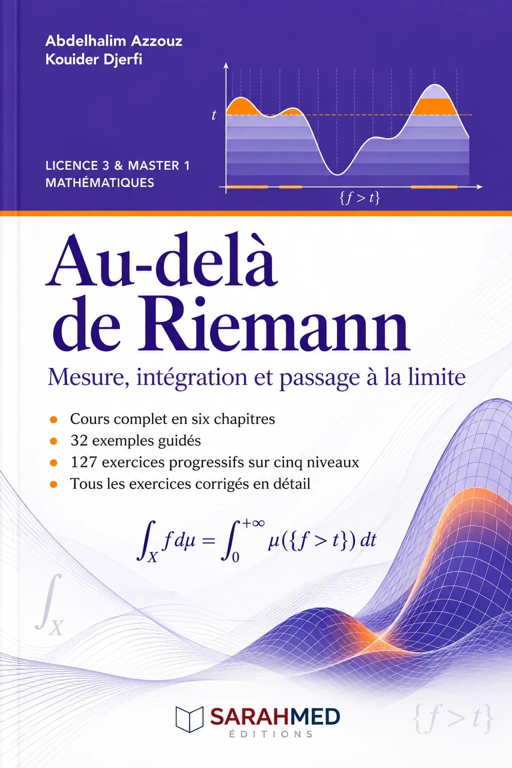 Couverture de l’ouvrage Au-delà de Riemann – Mesure, intégration et passage à la limite, d’Abdelhalim Azzouz et Kouider Djerfi, destiné aux étudiants de Licence 3 et Master 1 en mathématiques. L’ouvrage propose un cours en six chapitres, 32 exemples guidés et 127 exercices progressifs corrigés. La couverture associe représentations graphiques, formules d’intégration et courbes mathématiques dans des tons violet, blanc et orange.